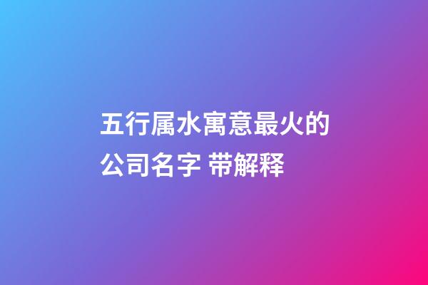 五行属水寓意最火的公司名字 带解释-第1张-公司起名-玄机派